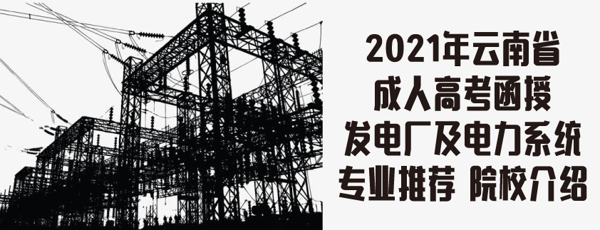 2021年云南省成人高考（函授）发电厂及电力系统专业推荐院校介绍