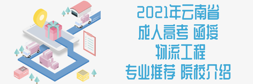 2021年云南省成人高考 函授 物流工程 专业推荐 院校介绍