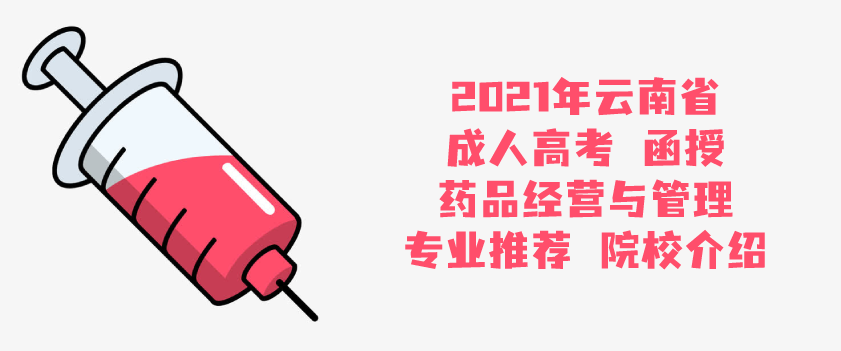 2021年云南省成人高考 函授 药品经营与管理 专业推荐 院校介绍