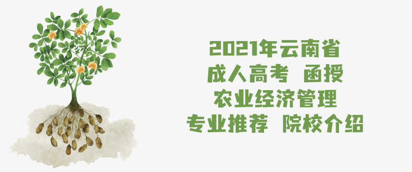 2021年云南省成人高考 函授 农业经济管理 专业推荐 院校介绍