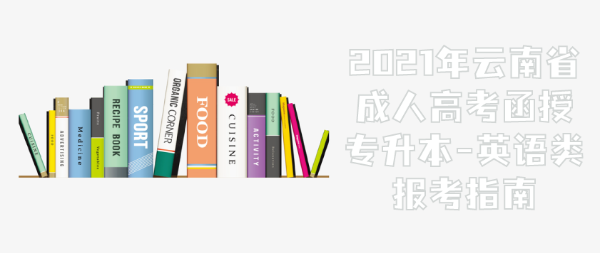 2021年云南省成人高考函授专升本-英语类报考指南