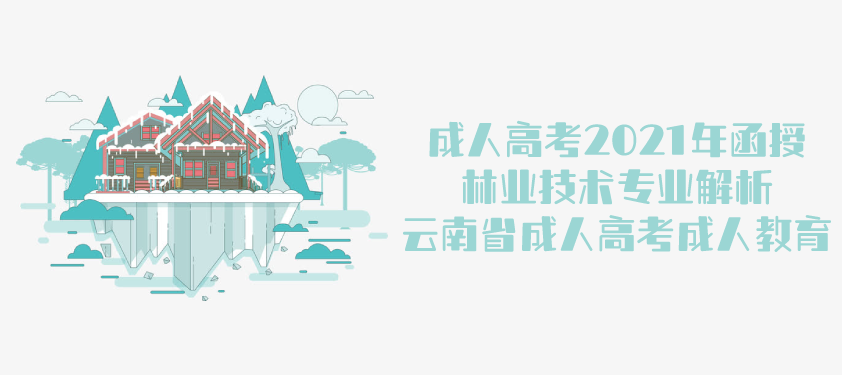 2021年成人高考函授 林业技术 专业解析 云南省成人高考 成人教育