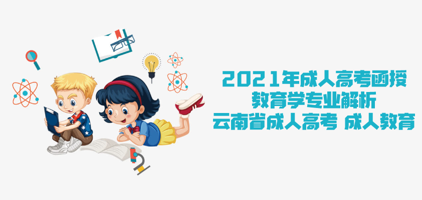 2021年成人高考函授 教育学专业解析 云南省成人高考 成人教育