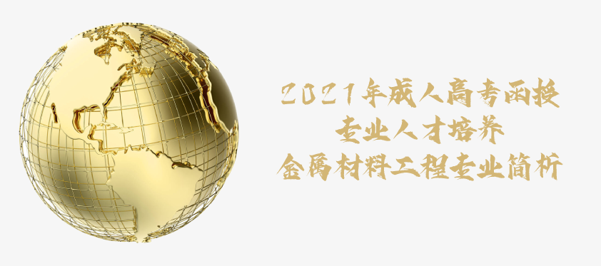 2021年成人高考函授 金属材料工程专业简析 云南省成人高考