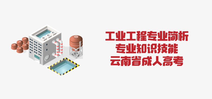 2021年成人高考函授 工业工程专业简析 云南省成人高考 成人教育