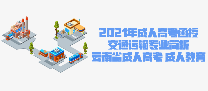 2021年成人高考函授 交通运输专业简析 云南省成人高考 成人教育