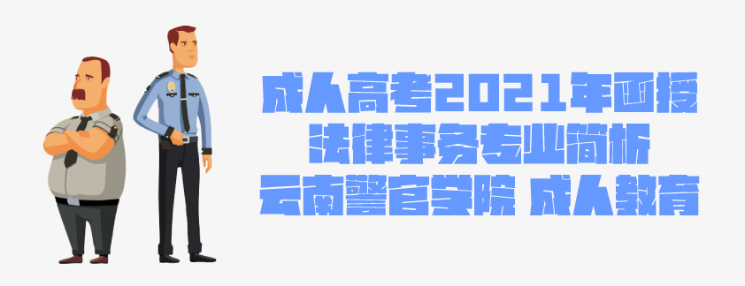 成人高考学历提升2021年 云南警官学院招生 ​法律事务专业简析