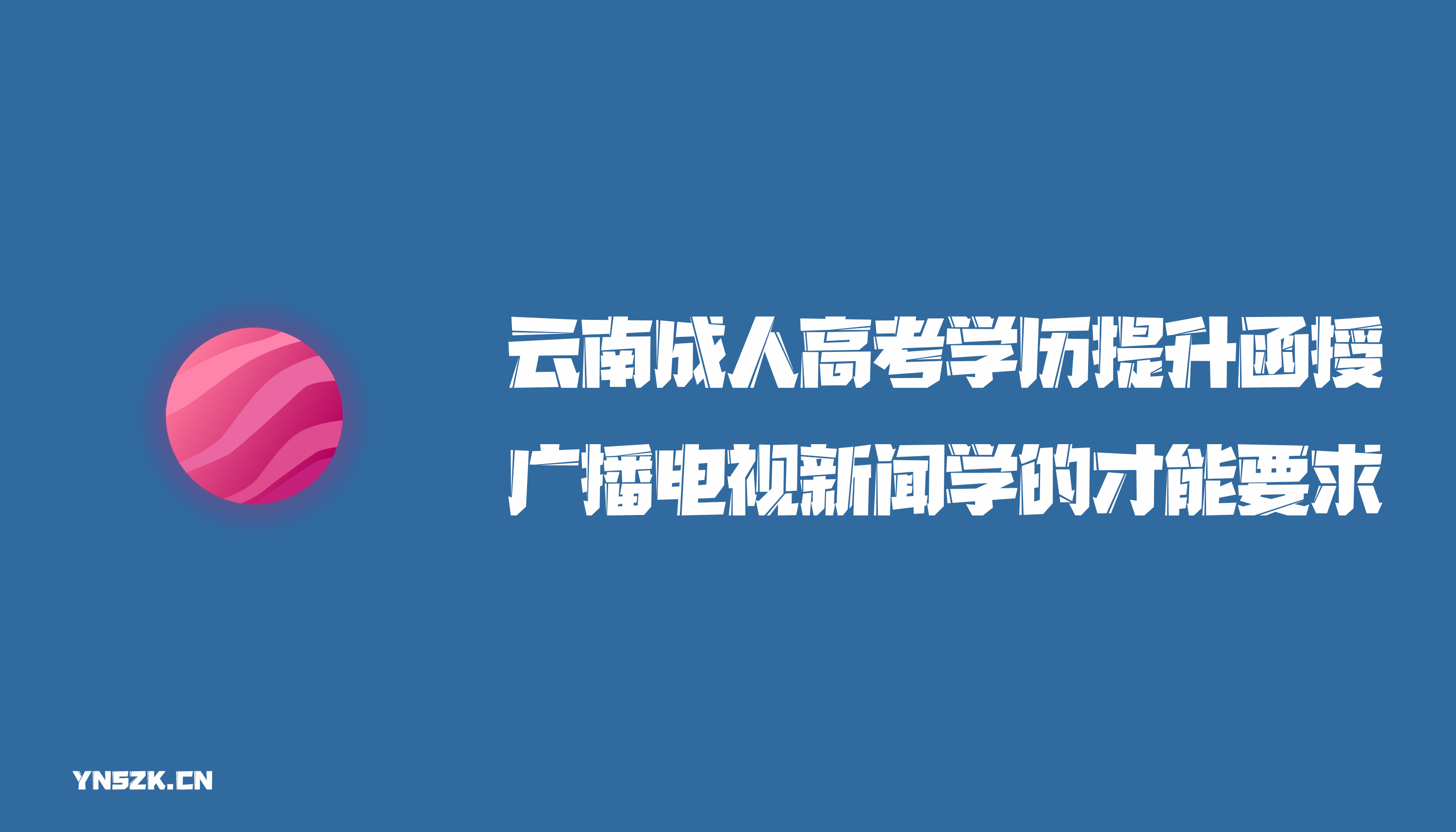 云南成人高考学历提升函授广播电视新闻学的才能要求