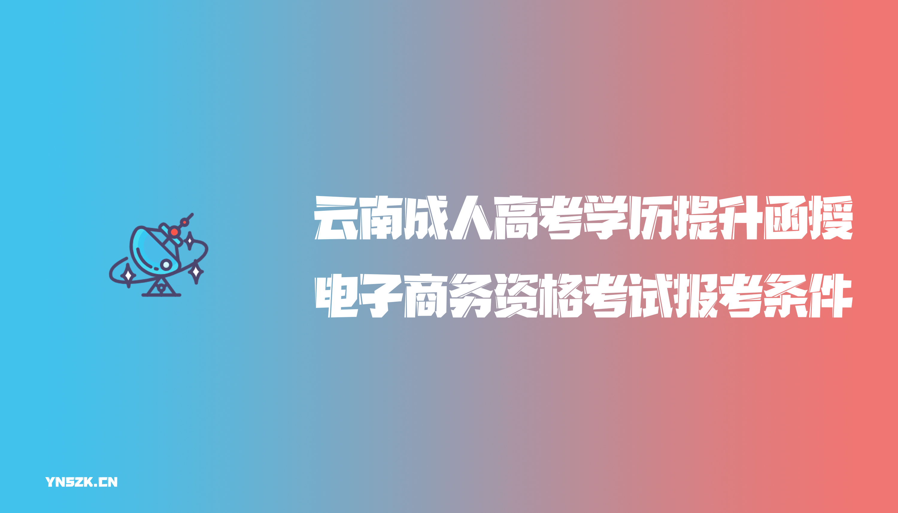 云南成人高考学历提升函授电子商务资格考试报考条件