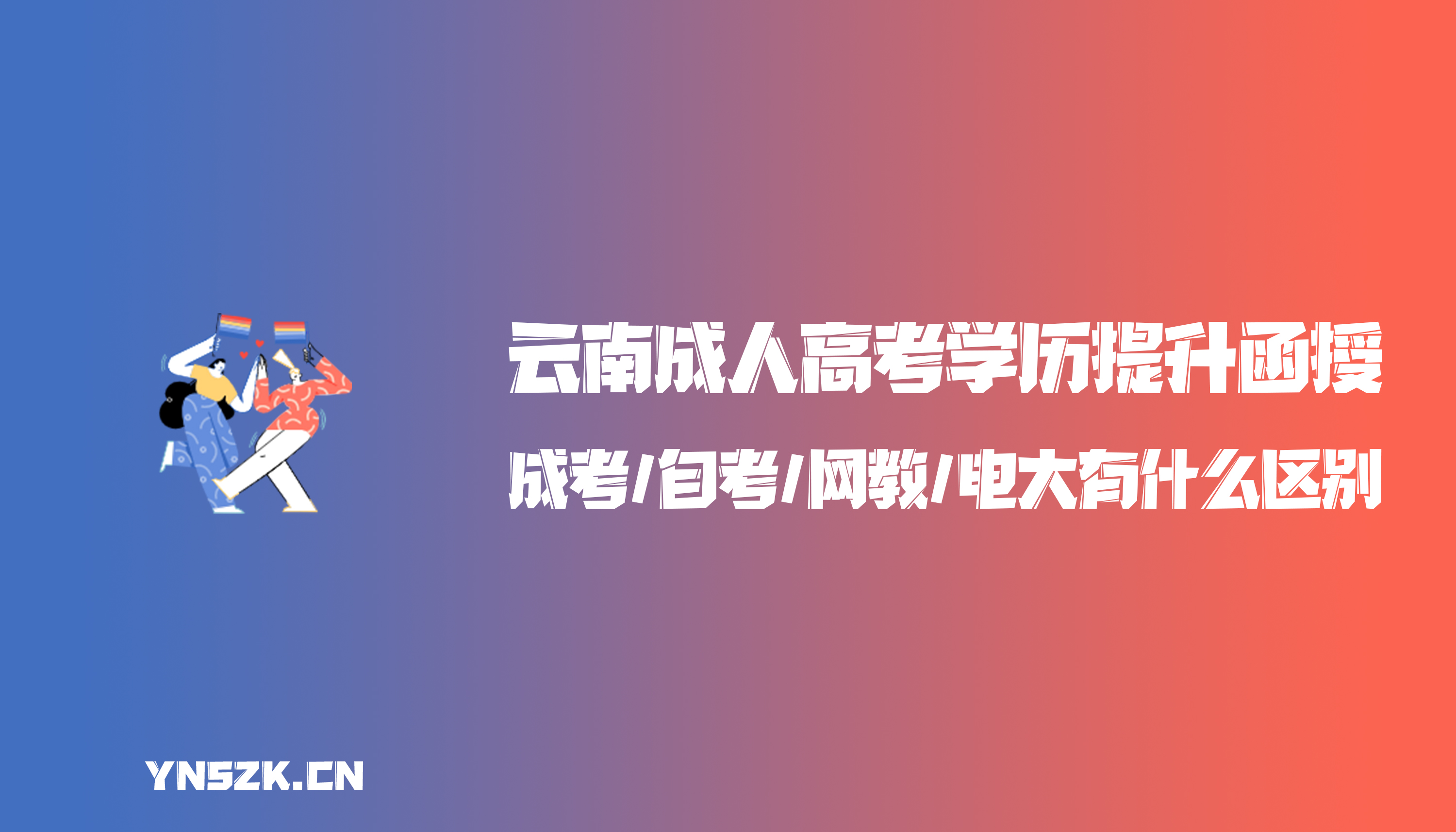 云南成人高考学历提升函授：成考/自考/网教/电大有什么区别？