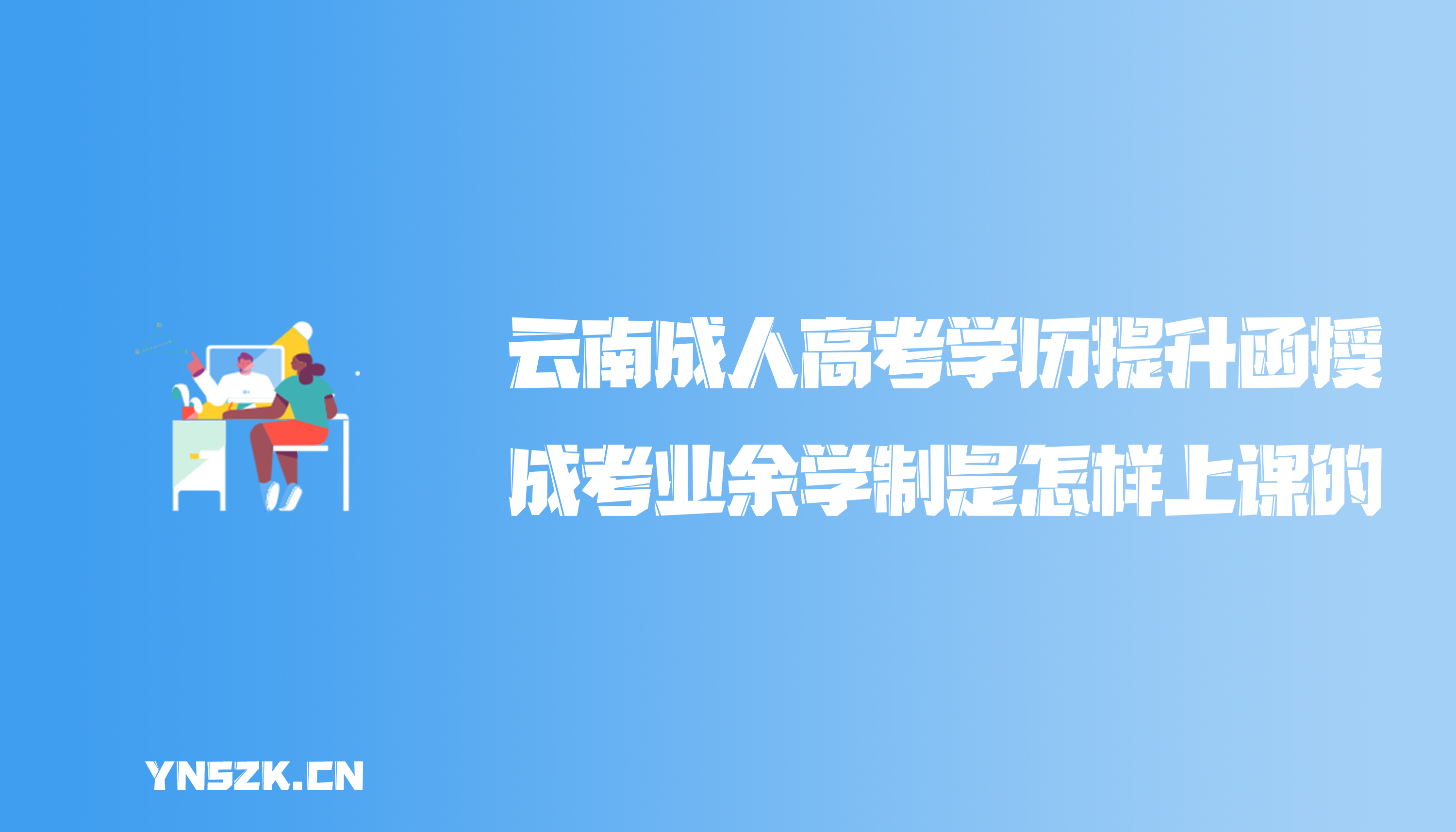 云南成人高考学历提升函授：成人高考业余学制是怎样上课的？