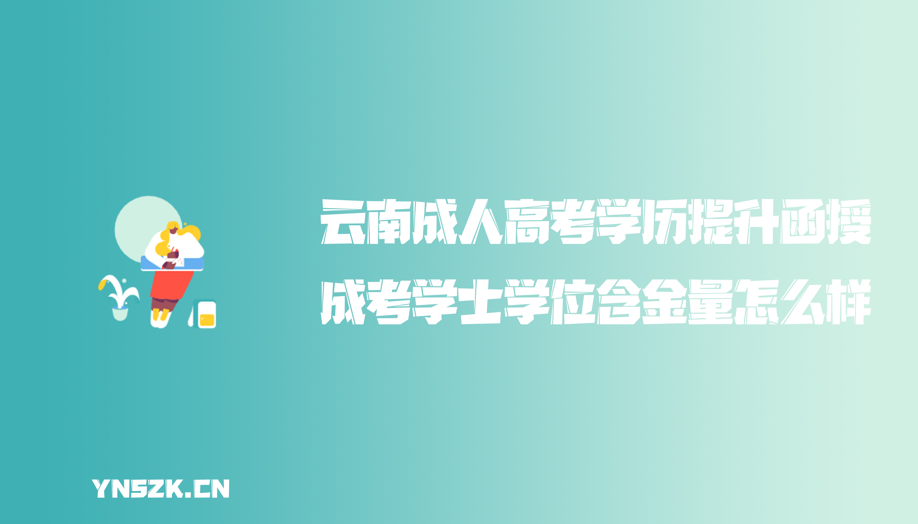 云南成人高考学历提升函授：成人高考学士学位含金量怎么样？