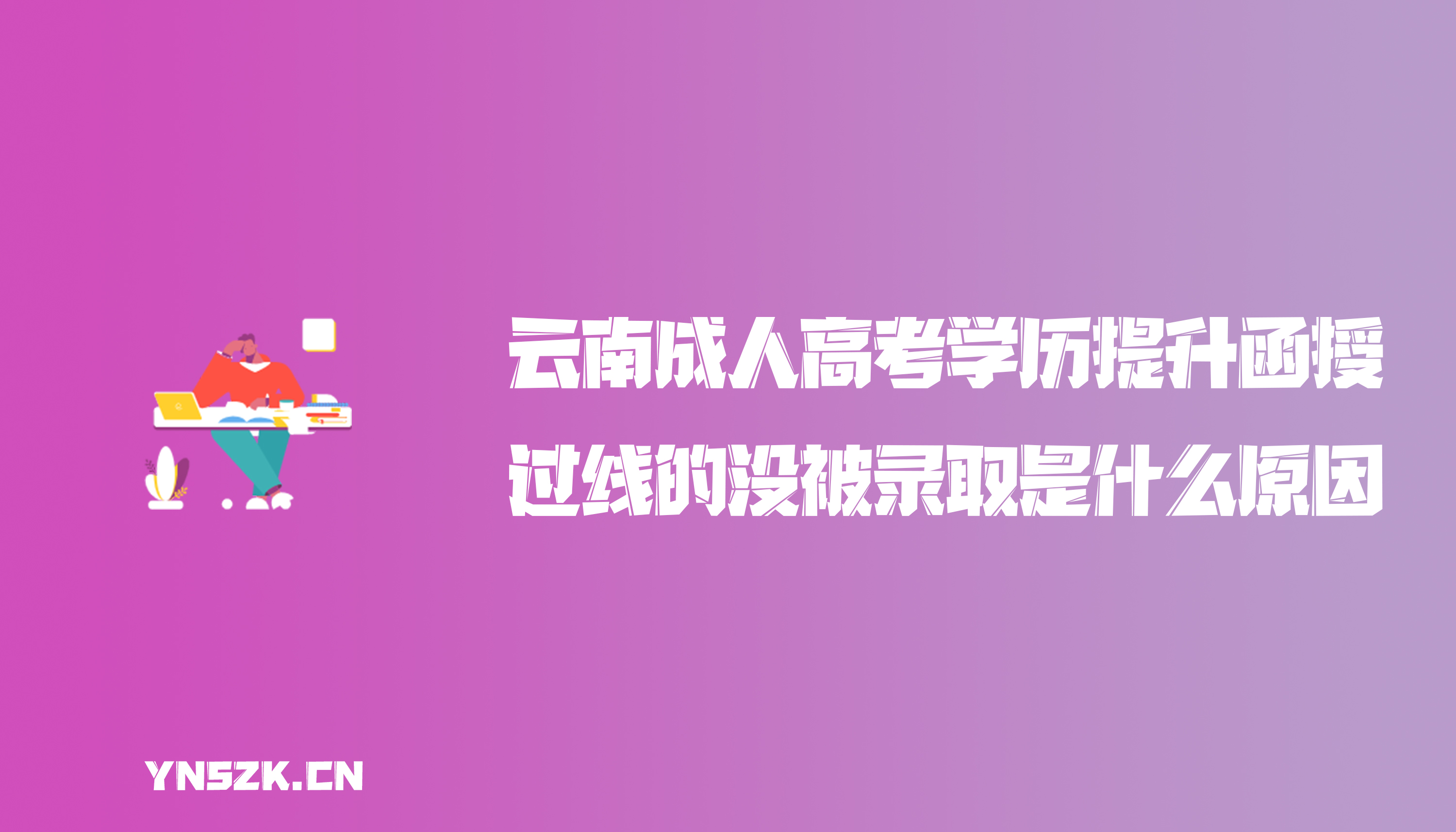 云南成人高考学历提升函授：成人高考过线的没被录取是什么原因？