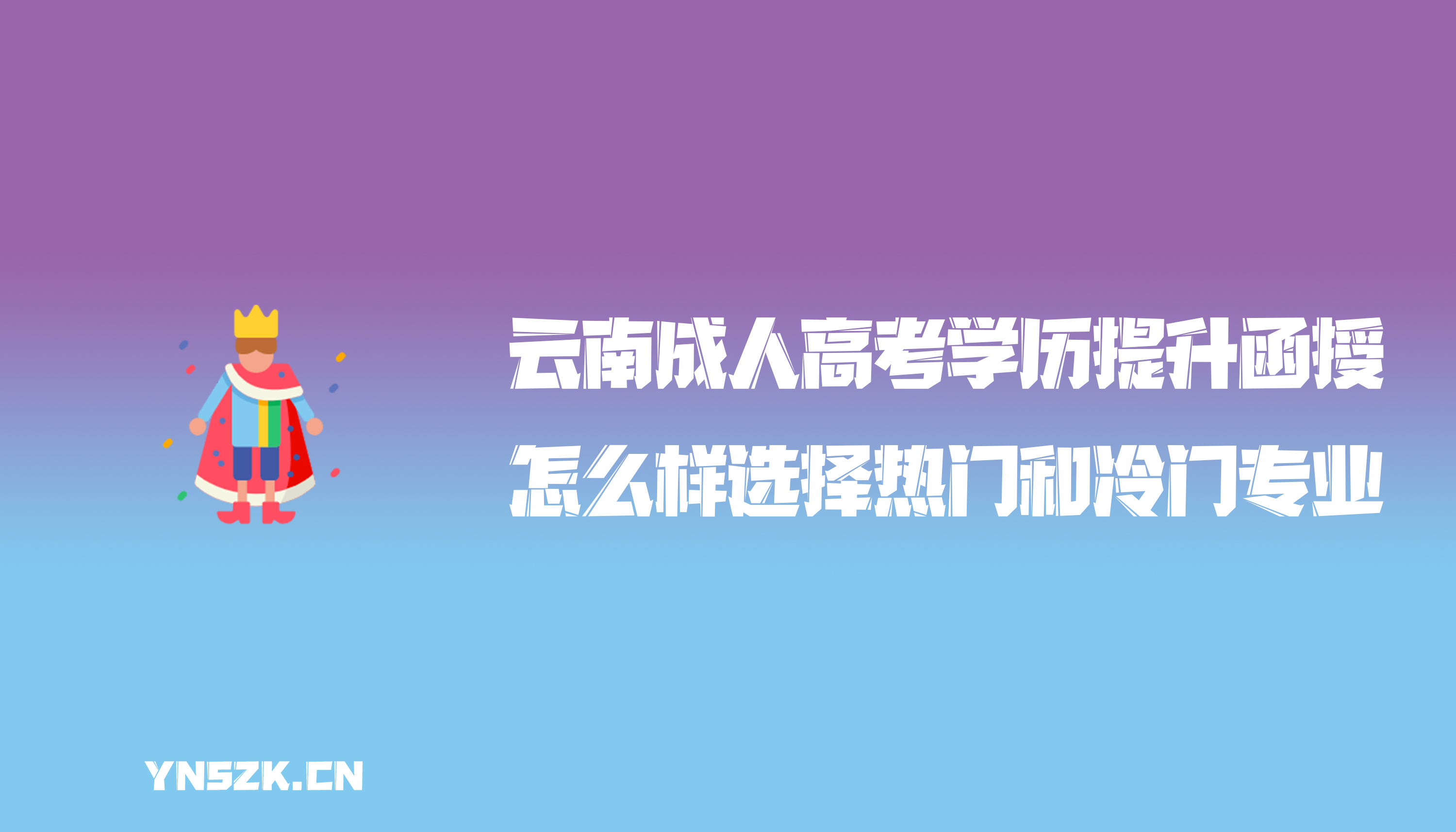 云南成人高考学历提升函授：成人高考怎么样选择热门和冷门专业