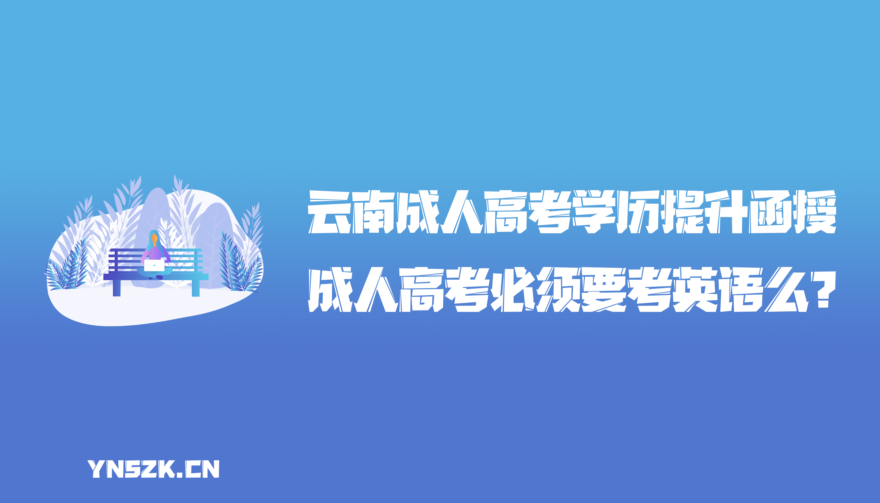 云南成人高考学历提升函授：成人高考必须要考英语么？