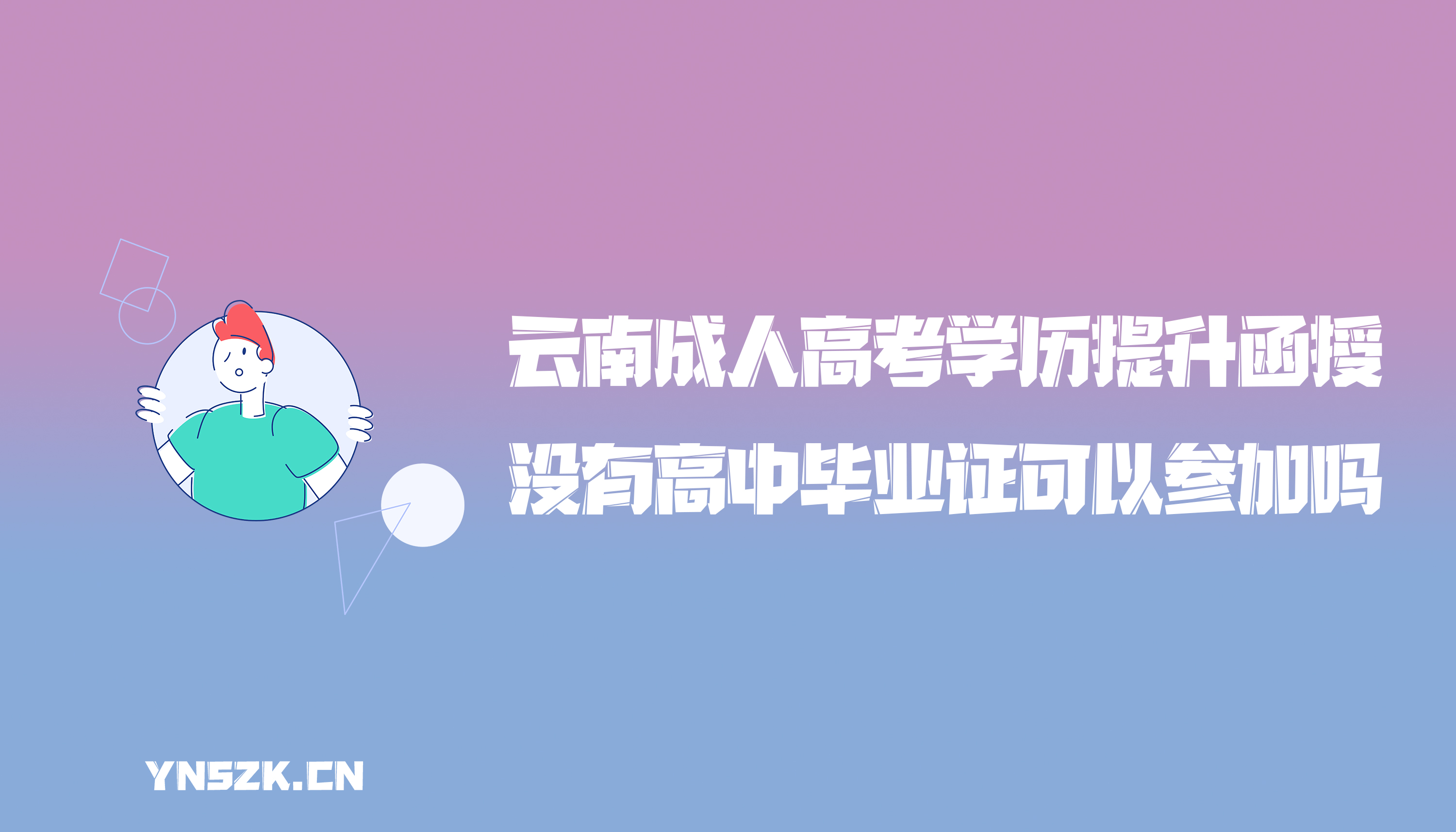 云南成人高考学历提升函授：没有高中毕业证可以参加成人高考么？