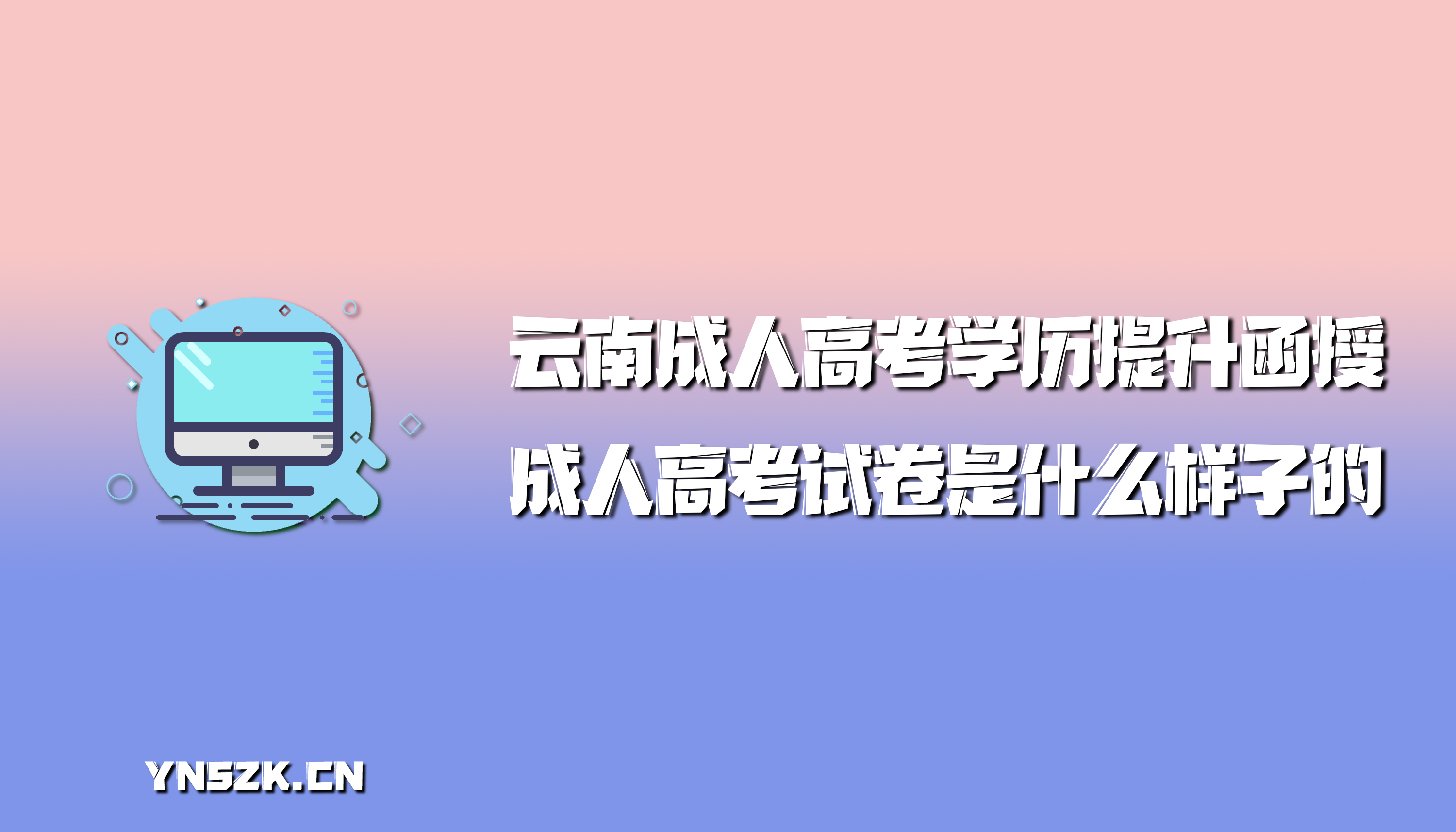 云南成人高考学历提升函授：成人高考试卷是什么样子的