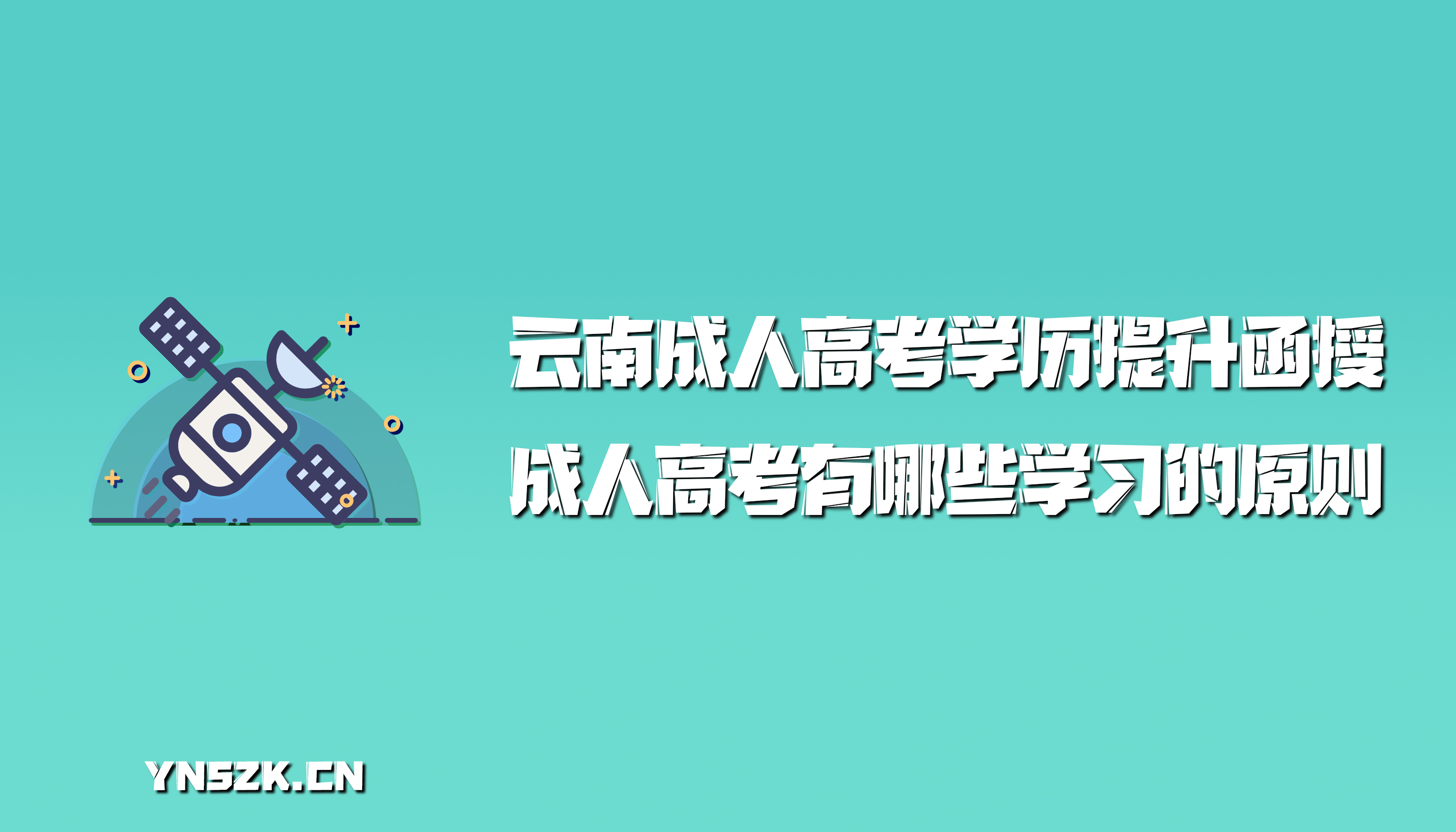 云南成人高考学历提升函授：成人高考有哪些学习的原则？