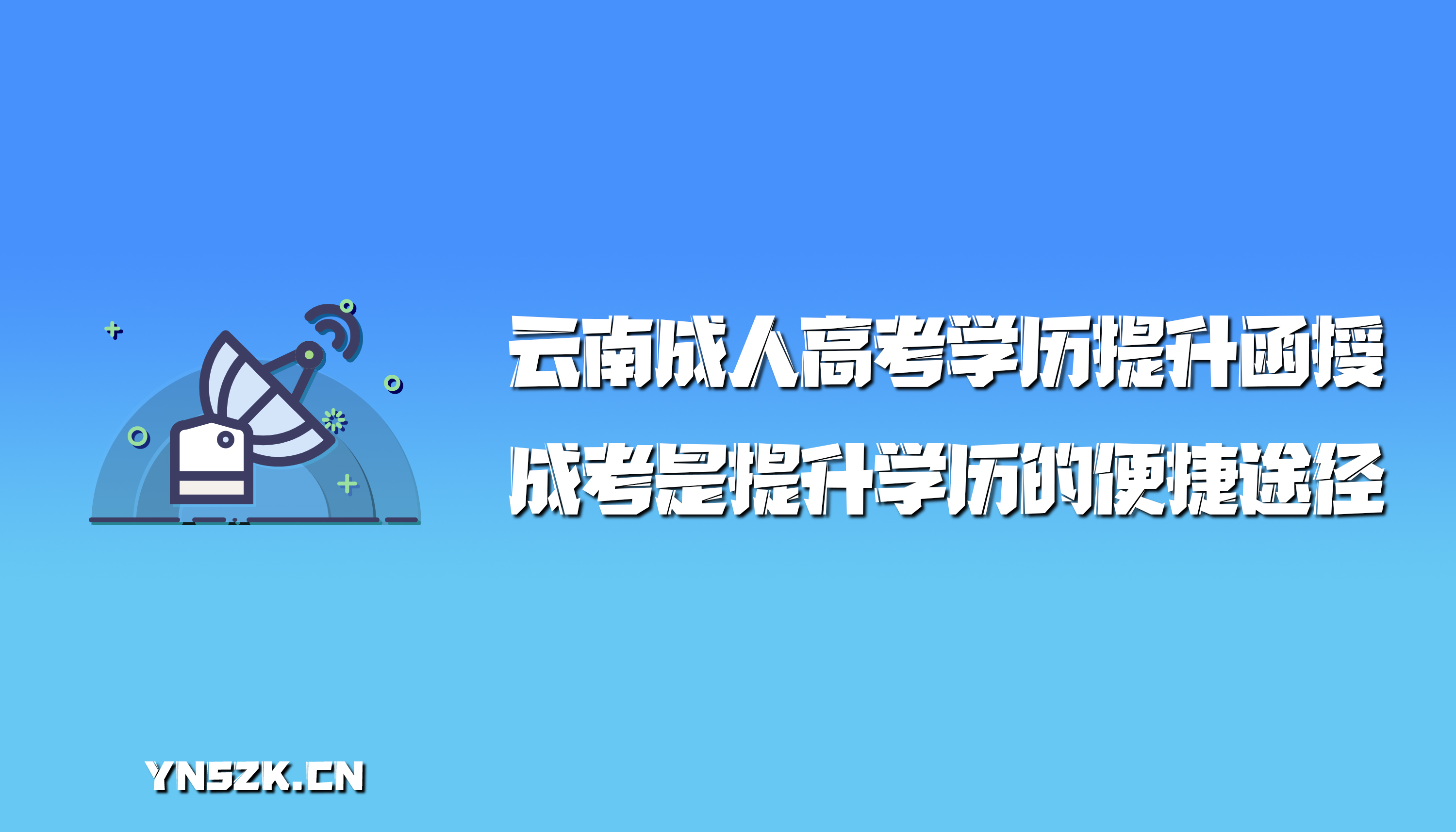 云南成人高考学历提升函授：成考是提升学历的便捷途径