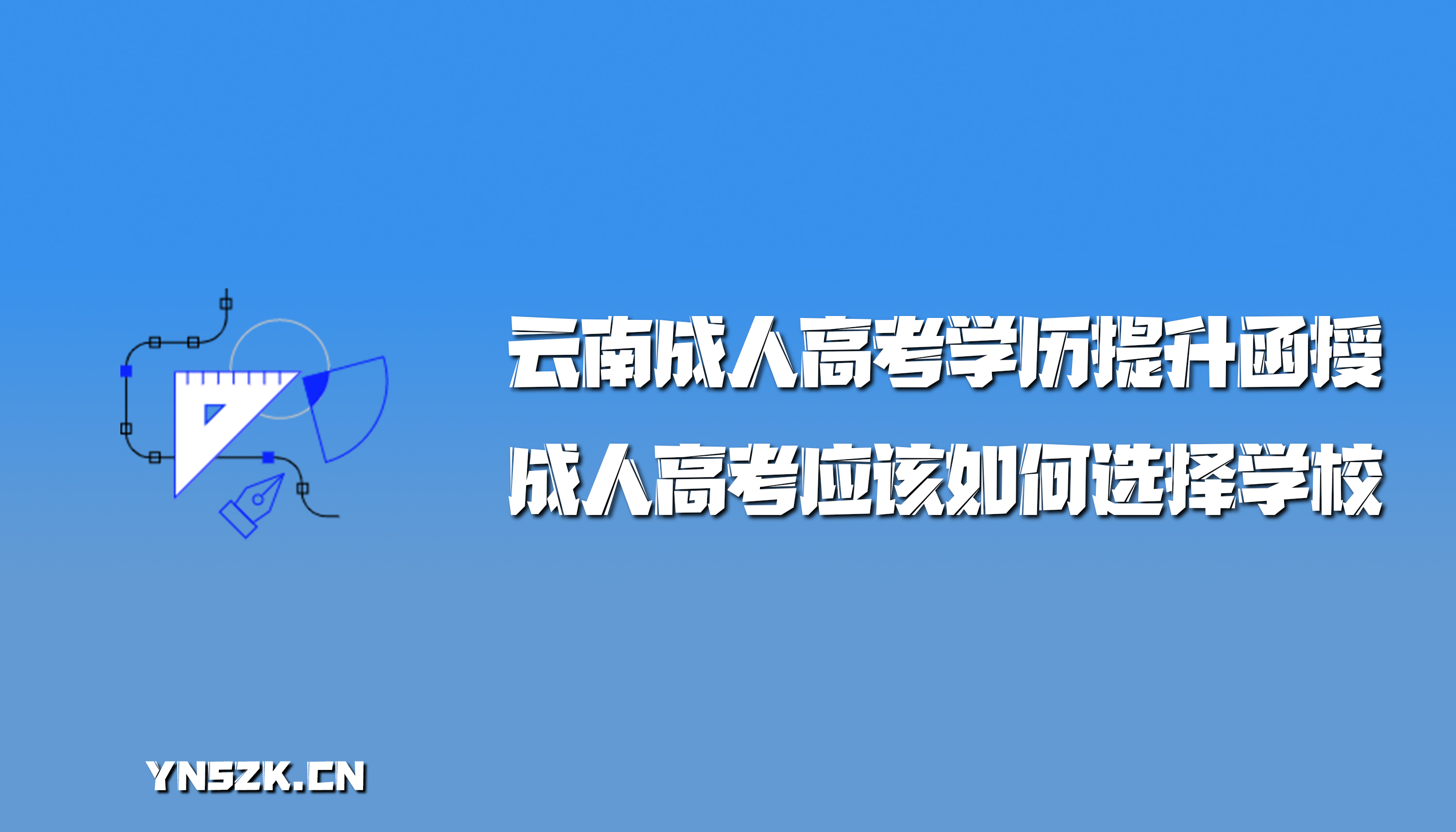 云南成人高考学历提升函授：成人高考应该如何选择学校