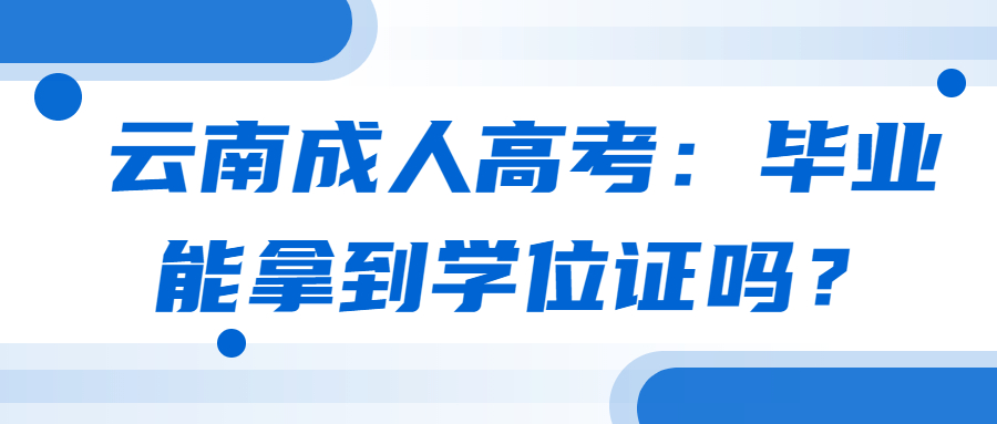 云南成人高考：毕业能拿到学位证吗？