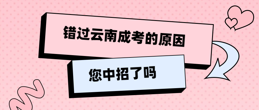 @全体同学，错过云南成考的这些原因，您中招了吗？