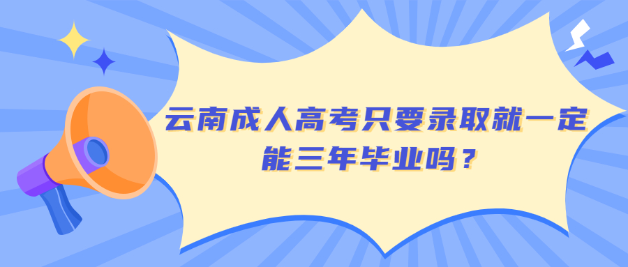 云南成人高考只要录取就一定能三年毕业吗？