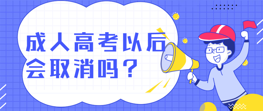 成人高考以后会取消吗？