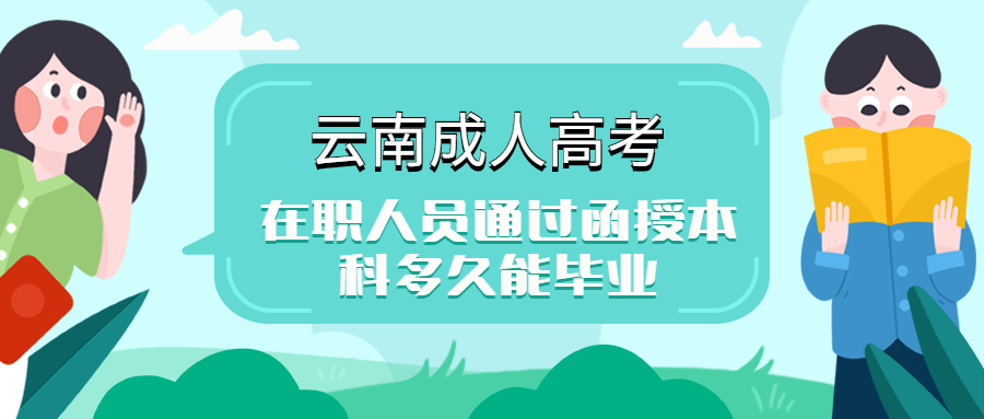 云南成人高考学历提升：在职人员通过函授本科多久能毕业?