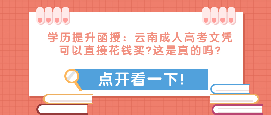 学历提升函授：云南成人高考文凭可以直接花钱买?这是真的吗?