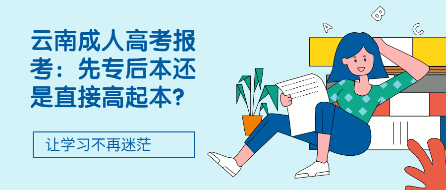 学历提升函授——云南成人高考报考：先专后本还是直接高起本?