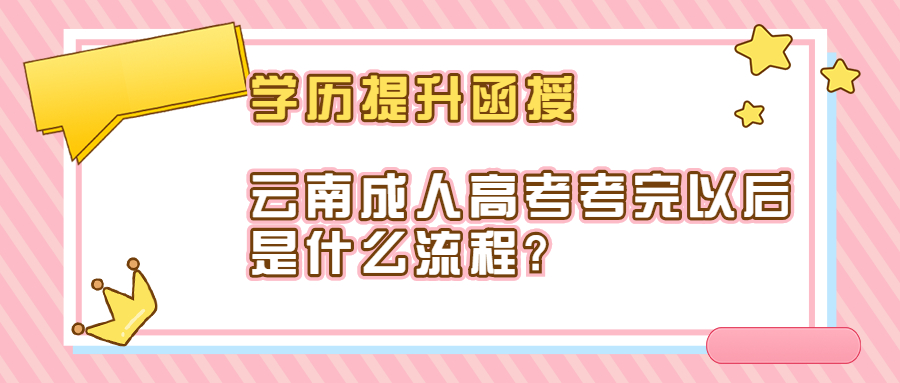 学历提升函授：云南成人高考考完以后是什么流程?