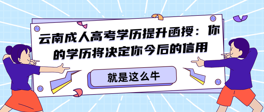 云南成人高考学历提升函授：你的学历将决定你今后的信用