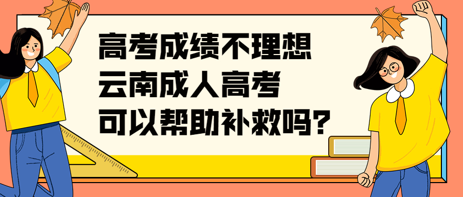 学历提升函授：高考成绩不理想，云南成人高考可以帮助补救吗？