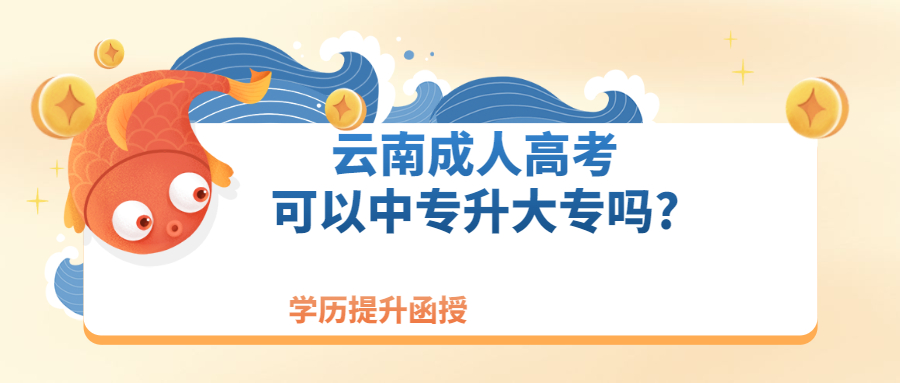 学历提升函授——云南成人高考可以中专升大专吗?