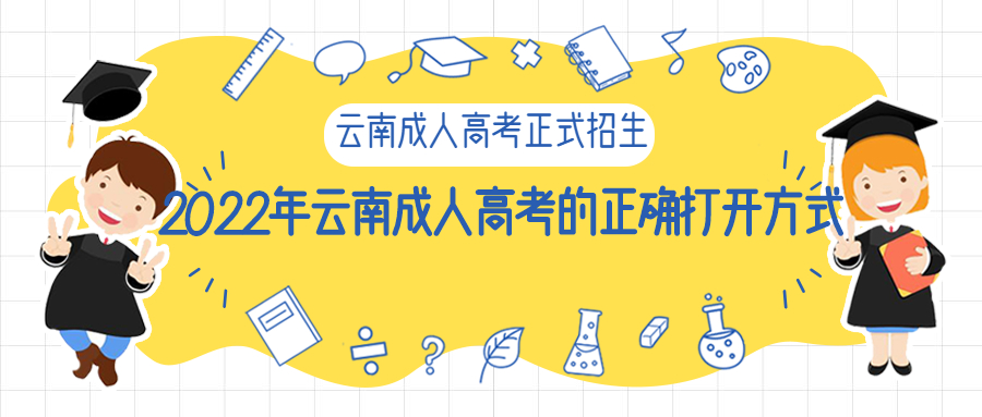 学历提升函授：2022年云南成人高考的正确打开方式