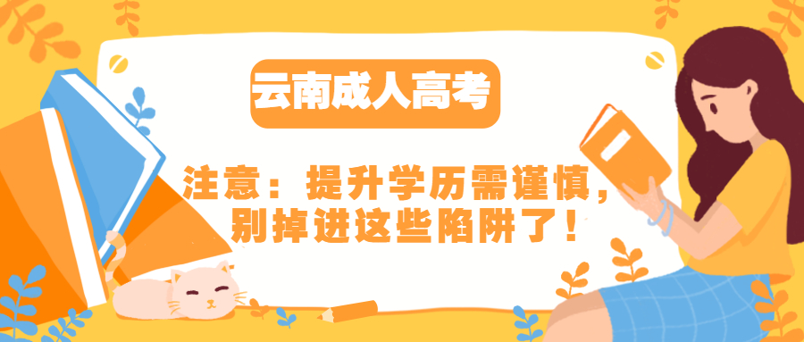 云南成人高考注意：提升学历需谨慎，别掉进这些陷阱了!