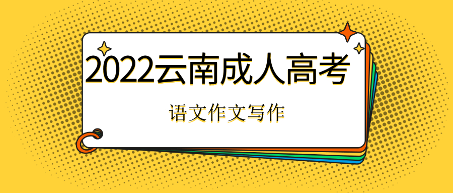 2022年云南成人高考语文写作技巧？我们如何写出高分作文