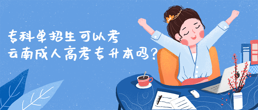 学历提升函授：专科单招生可以考云南成人高考专升本吗？