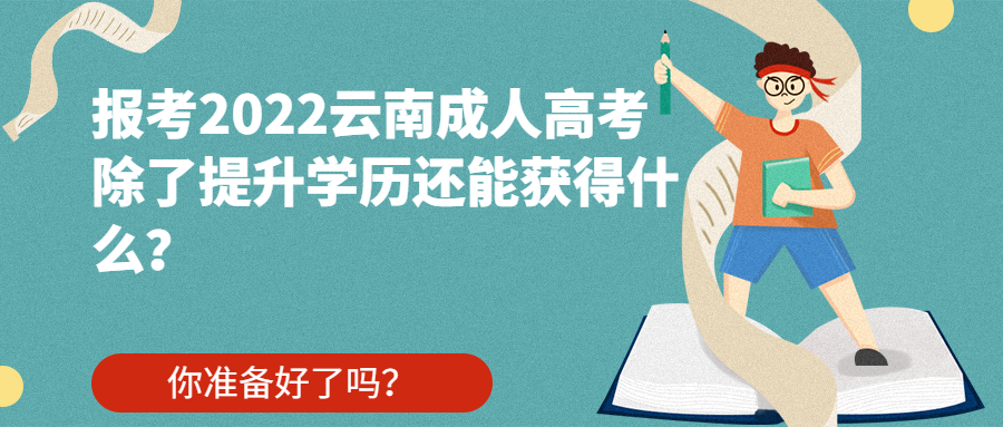 学历提升函授：报考2022云南成人高考除了提升学历还能获得什么？