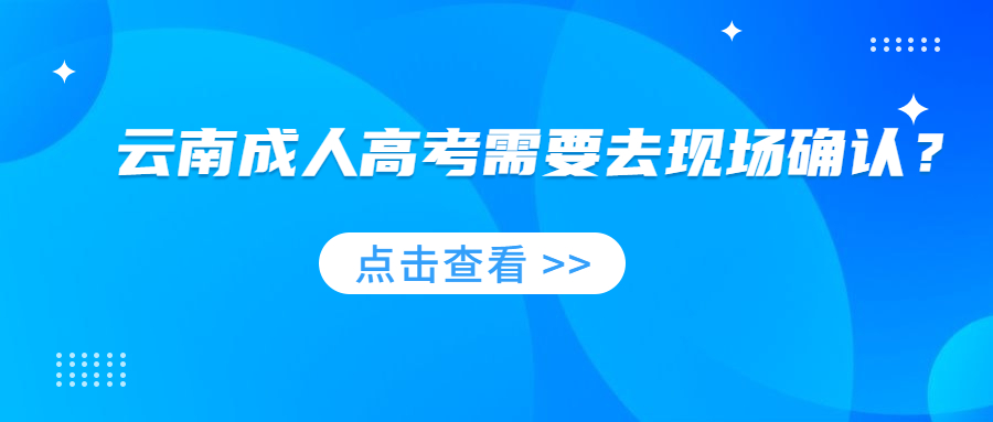 2022年云南成人高考需要去现场确认吗？