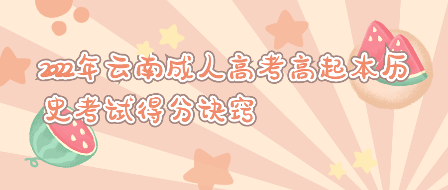 学历提升函授：2022年云南成人高考高起本历史考试得分诀窍