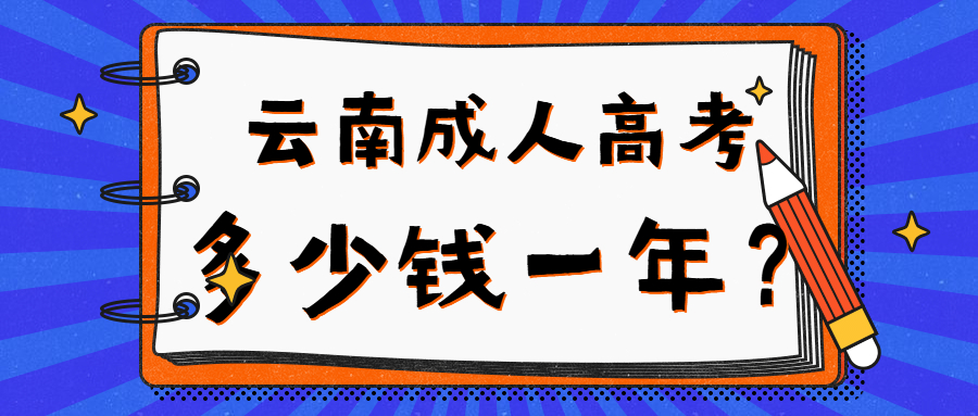 云南成人高考学费一般多少钱？最快几年拿证？