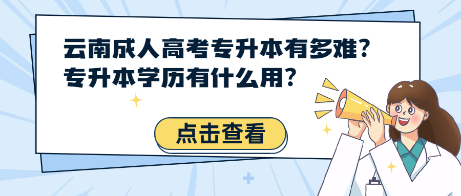 学历提升函授：云南成人高考专升本有多难？专升本学历有什么用？