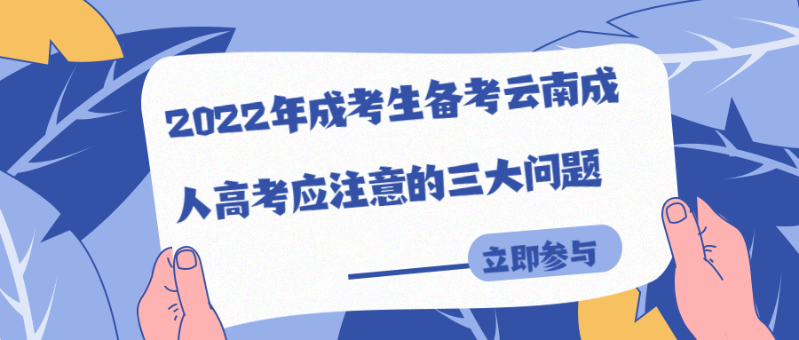 学历提升函授：2022年成考生备考云南成人高考应注意的三大问题