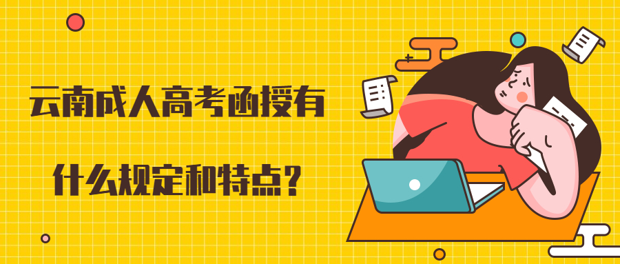 学历提升：云南成人高考函授有什么规定和特点?