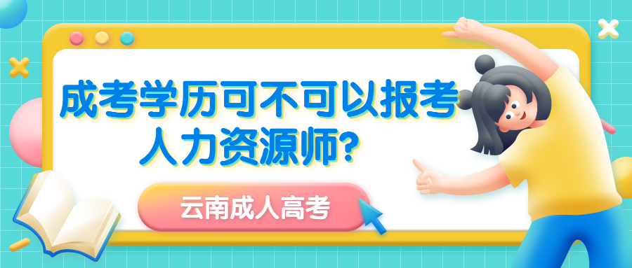 云南成人高考学历提升：成考学历可以不可以报考人力资源师？