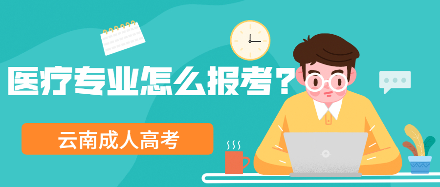 云南成人高考学历提升：告诉你医疗专业怎么报考?