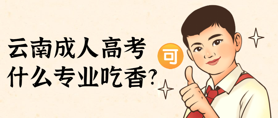 学历提升函授：云南成人高考什么专业吃香?