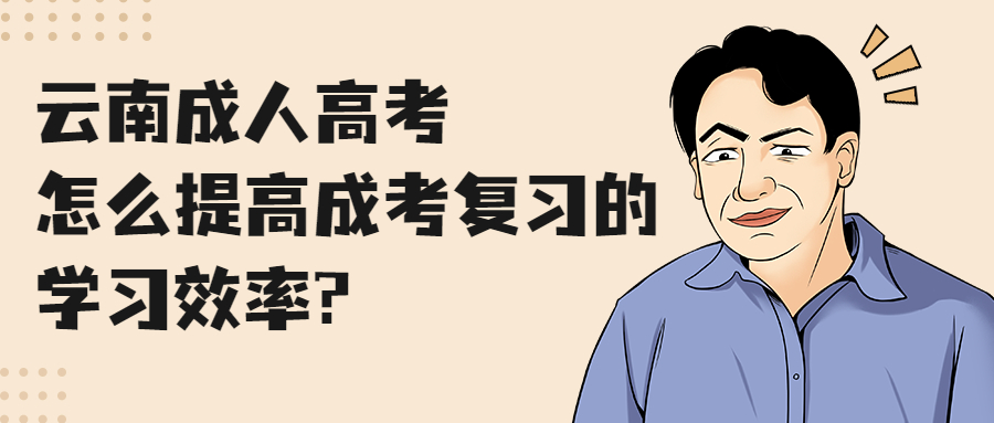 云南成人高考学历提升：怎么提高成考复习的学习效率?